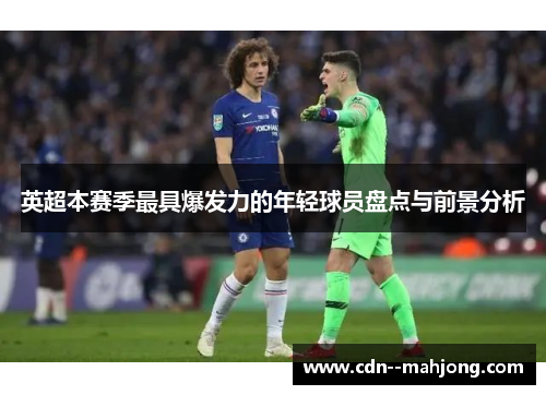 英超本赛季最具爆发力的年轻球员盘点与前景分析 英超本赛季最具爆发力的年轻球员盘点与前景分析