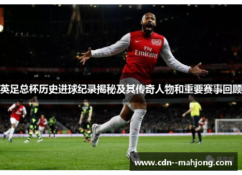英足总杯历史进球纪录揭秘及其传奇人物和重要赛事回顾 英足总杯历史进球纪录揭秘及其传奇人物和重要赛事回顾