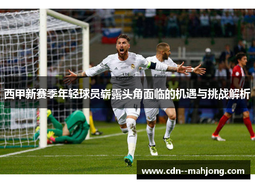 西甲新赛季年轻球员崭露头角面临的机遇与挑战解析