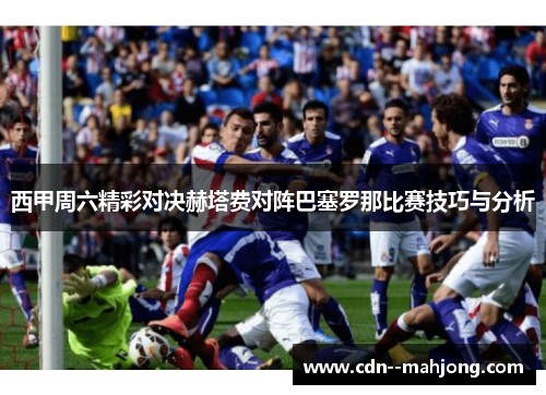 西甲周六精彩对决赫塔费对阵巴塞罗那比赛技巧与分析 西甲周六精彩对决赫塔费对阵巴塞罗那比赛技巧与分析
