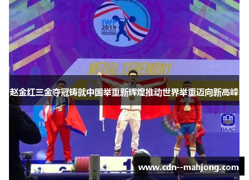赵金红三金夺冠铸就中国举重新辉煌推动世界举重迈向新高峰 赵金红三金夺冠铸就中国举重新辉煌推动世界举重迈向新高峰
