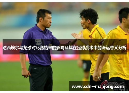 达西埃尔乌龙球对比赛结果的影响及其在足球战术中的深远意义分析