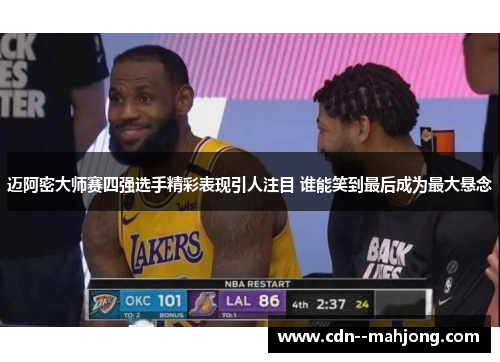 迈阿密大师赛四强选手精彩表现引人注目 谁能笑到最后成为最大悬念