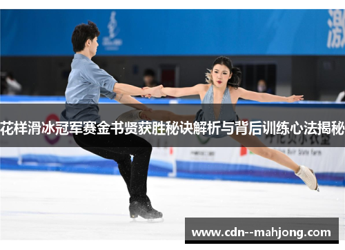 花样滑冰冠军赛金书贤获胜秘诀解析与背后训练心法揭秘 花样滑冰冠军赛金书贤获胜秘诀解析与背后训练心法揭秘