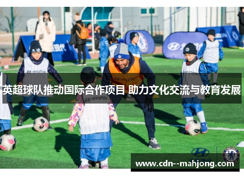 英超球队推动国际合作项目 助力文化交流与教育发展