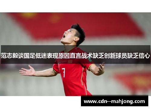 范志毅谈国足低迷表现原因直言战术缺乏创新球员缺乏信心 范志毅谈国足低迷表现原因直言战术缺乏创新球员缺乏信心