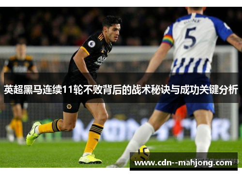 英超黑马连续11轮不败背后的战术秘诀与成功关键分析 英超黑马连续11轮不败背后的战术秘诀与成功关键分析