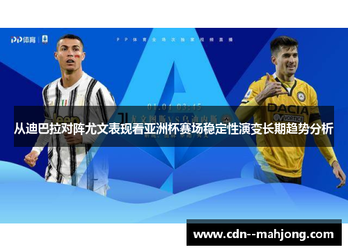 从迪巴拉对阵尤文表现看亚洲杯赛场稳定性演变长期趋势分析 从迪巴拉对阵尤文表现看亚洲杯赛场稳定性演变长期趋势分析