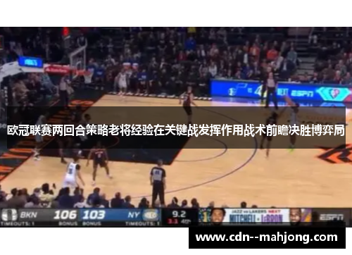 欧冠联赛两回合策略老将经验在关键战发挥作用战术前瞻决胜博弈局 欧冠联赛两回合策略老将经验在关键战发挥作用战术前瞻决胜博弈局