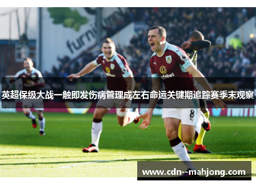 英超保级大战一触即发伤病管理成左右命运关键期追踪赛季末观察