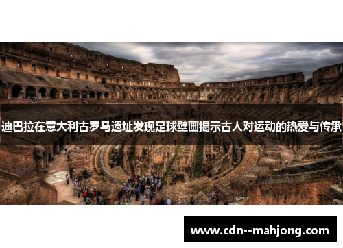 迪巴拉在意大利古罗马遗址发现足球壁画揭示古人对运动的热爱与传承 迪巴拉在意大利古罗马遗址发现足球壁画揭示古人对运动的热爱与传承