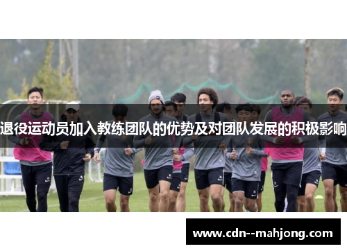 退役运动员加入教练团队的优势及对团队发展的积极影响
