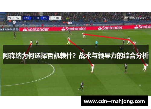 阿森纳为何选择哲凯赖什?战术与领导力的综合分析 阿森纳为何选择哲凯赖什?战术与领导力的综合分析