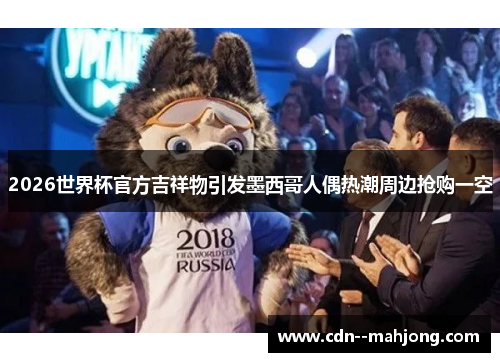 2026世界杯官方吉祥物引发墨西哥人偶热潮周边抢购一空