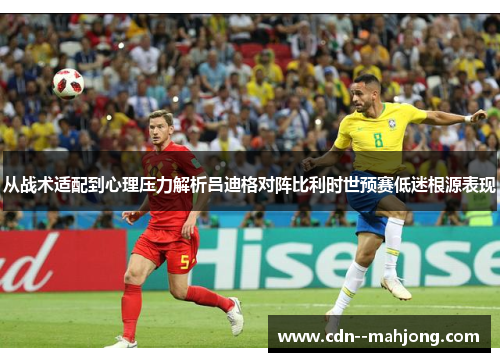 从战术适配到心理压力解析吕迪格对阵比利时世预赛低迷根源表现 从战术适配到心理压力解析吕迪格对阵比利时世预赛低迷根源表现
