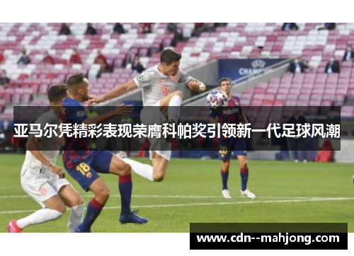 亚马尔凭精彩表现荣膺科帕奖引领新一代足球风潮