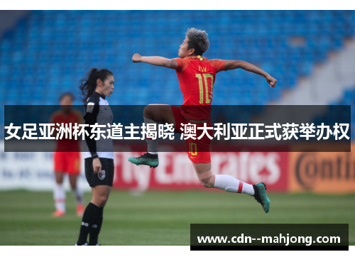 女足亚洲杯东道主揭晓 澳大利亚正式获举办权