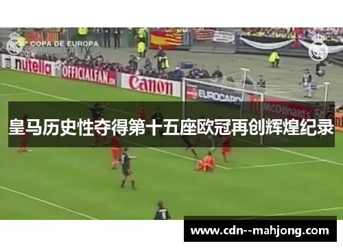 皇马历史性夺得第十五座欧冠再创辉煌纪录 皇马历史性夺得第十五座欧冠再创辉煌纪录