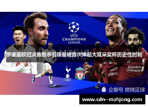 罗德里欧冠决赛绝杀引领曼城首次捧起大耳朵奖杯历史性时刻
