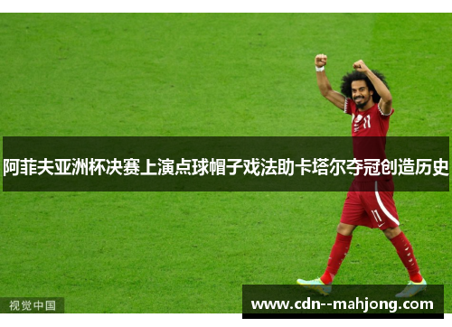 阿菲夫亚洲杯决赛上演点球帽子戏法助卡塔尔夺冠创造历史