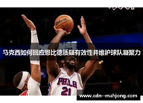 马克西如何回应恩比德质疑有效性并维护球队凝聚力