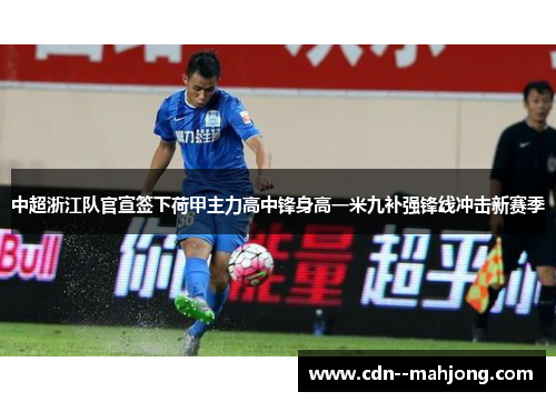 中超浙江队官宣签下荷甲主力高中锋身高一米九补强锋线冲击新赛季