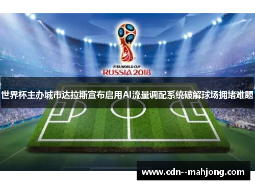 世界杯主办城市达拉斯宣布启用AI流量调配系统破解球场拥堵难题