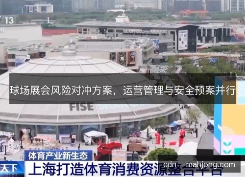球场展会风险对冲方案,运营管理与安全预案并行 球场展会风险对冲方案,运营管理与安全预案并行